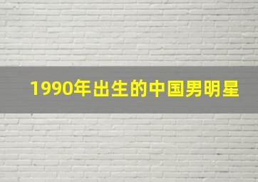 1990年出生的中国男明星