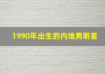 1990年出生的内地男明星