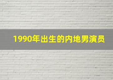 1990年出生的内地男演员