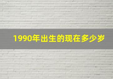 1990年出生的现在多少岁