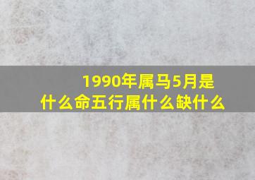 1990年属马5月是什么命五行属什么缺什么