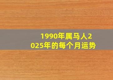 1990年属马人2025年的每个月运势