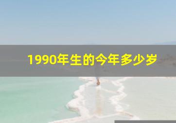 1990年生的今年多少岁