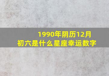 1990年阴历12月初六是什么星座幸运数字