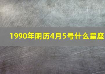 1990年阴历4月5号什么星座