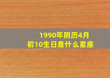 1990年阴历4月初10生日是什么星座