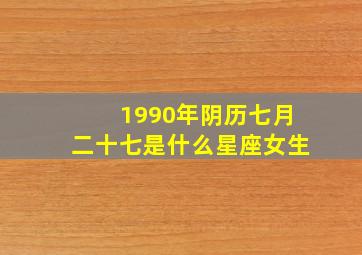 1990年阴历七月二十七是什么星座女生