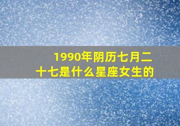 1990年阴历七月二十七是什么星座女生的