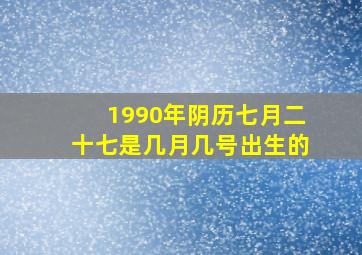 1990年阴历七月二十七是几月几号出生的