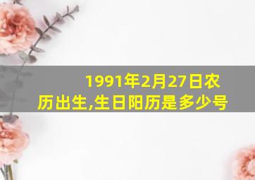 1991年2月27日农历出生,生日阳历是多少号