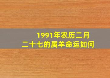 1991年农历二月二十七的属羊命运如何