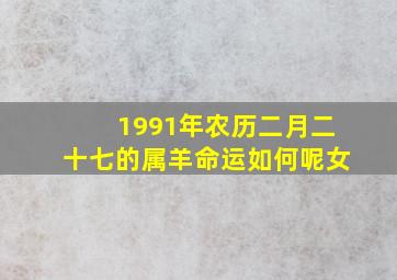 1991年农历二月二十七的属羊命运如何呢女