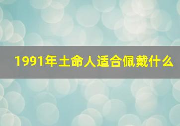 1991年土命人适合佩戴什么