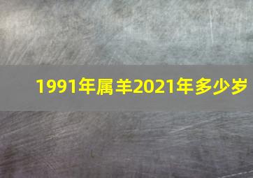 1991年属羊2021年多少岁