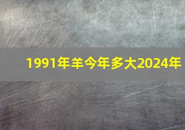 1991年羊今年多大2024年