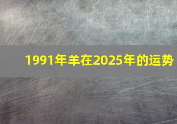 1991年羊在2025年的运势