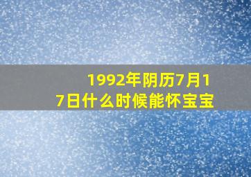 1992年阴历7月17日什么时候能怀宝宝