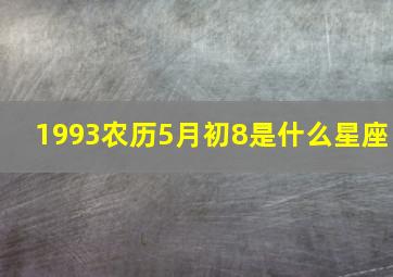 1993农历5月初8是什么星座