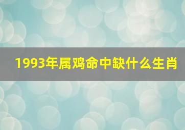 1993年属鸡命中缺什么生肖