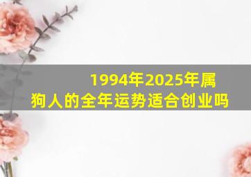 1994年2025年属狗人的全年运势适合创业吗