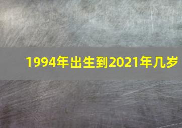 1994年出生到2021年几岁