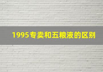 1995专卖和五粮液的区别