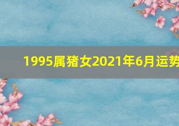 1995属猪女2021年6月运势