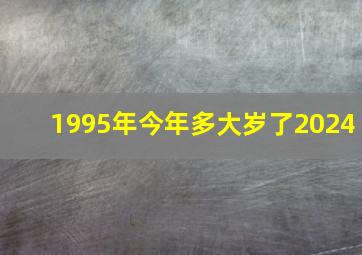 1995年今年多大岁了2024