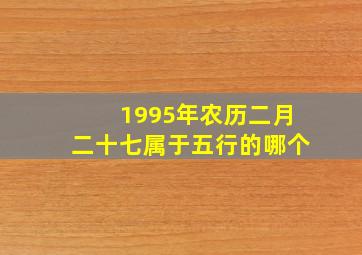 1995年农历二月二十七属于五行的哪个