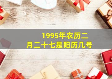 1995年农历二月二十七是阳历几号