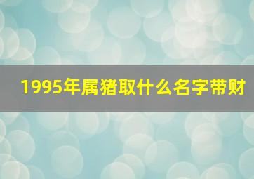 1995年属猪取什么名字带财