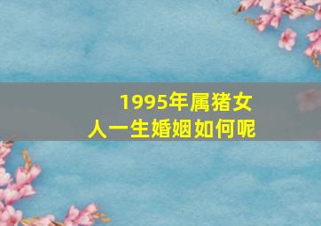 1995年属猪女人一生婚姻如何呢