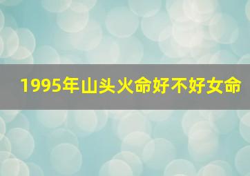 1995年山头火命好不好女命