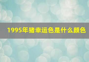 1995年猪幸运色是什么颜色