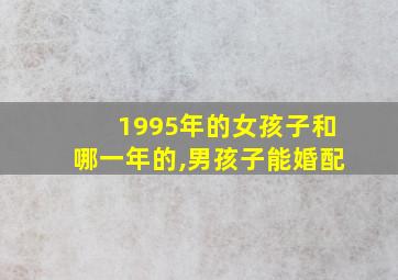 1995年的女孩子和哪一年的,男孩子能婚配