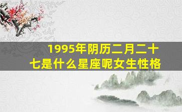 1995年阴历二月二十七是什么星座呢女生性格