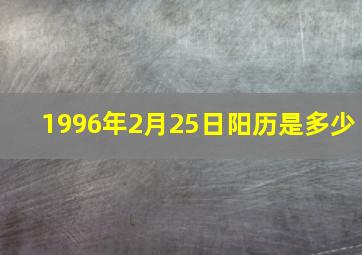 1996年2月25日阳历是多少