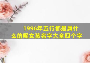 1996年五行都是属什么的呢女孩名字大全四个字