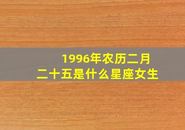 1996年农历二月二十五是什么星座女生