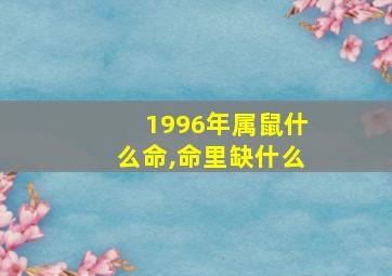 1996年属鼠什么命,命里缺什么