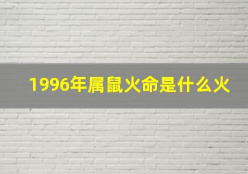 1996年属鼠火命是什么火