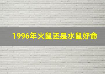 1996年火鼠还是水鼠好命