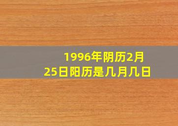 1996年阴历2月25日阳历是几月几日