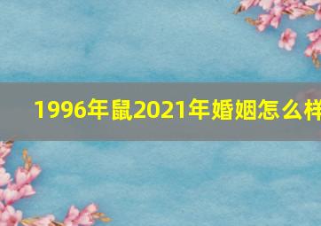 1996年鼠2021年婚姻怎么样