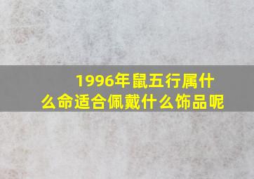 1996年鼠五行属什么命适合佩戴什么饰品呢