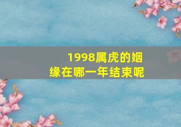 1998属虎的姻缘在哪一年结束呢