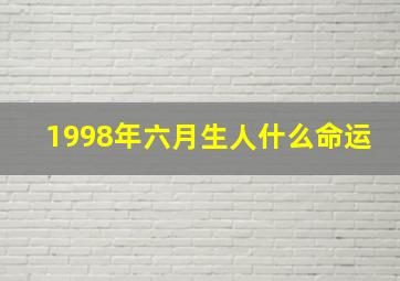 1998年六月生人什么命运