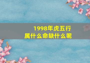 1998年虎五行属什么命缺什么呢