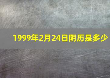 1999年2月24日阴历是多少