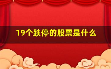 19个跌停的股票是什么